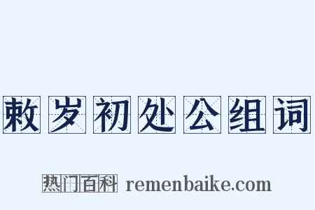 敕岁初处公组词是什么意思的图片